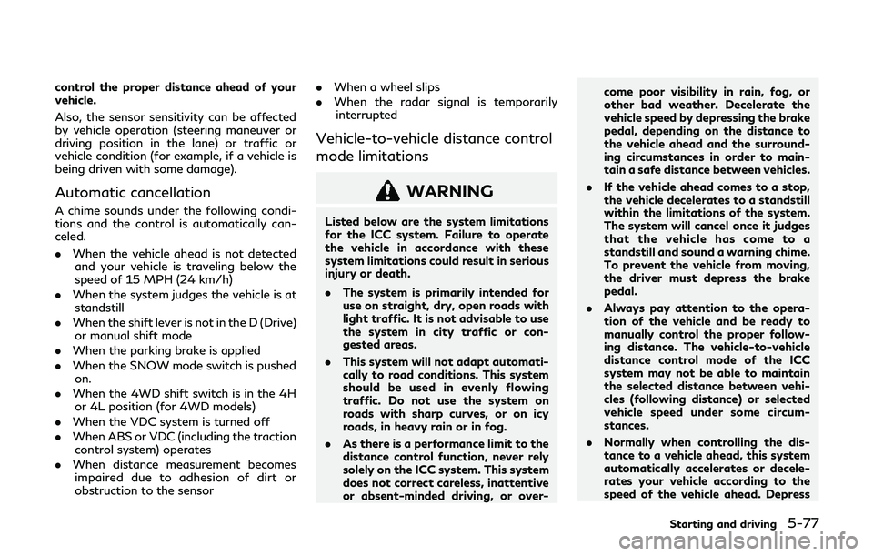 INFINITI QX80 2019 User Guide control the proper distance ahead of your
vehicle.
Also, the sensor sensitivity can be affected
by vehicle operation (steering maneuver or
driving position in the lane) or traffic or
vehicle condition INFINITI QX80 2019 User Guide control the proper distance ahead of your
vehicle.
Also, the sensor sensitivity can be affected
by vehicle operation (steering maneuver or
driving position in the lane) or traffic or
vehicle condition