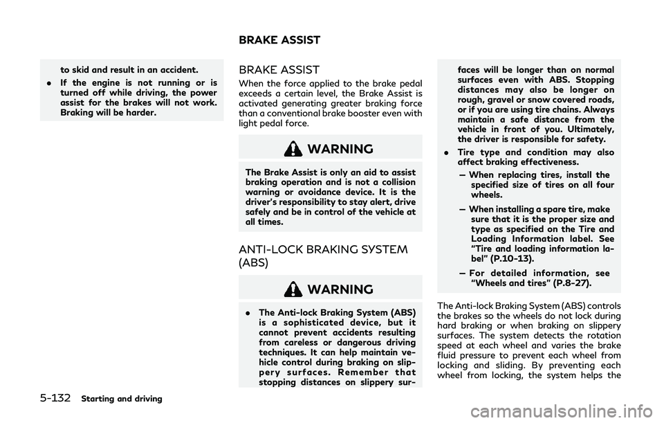 INFINITI QX80 2019  Owners Manual 5-132Starting and driving
to skid and result in an accident.
. If the engine is not running or is
turned off while driving, the power
assist for the brakes will not work.
Braking will be harder.BRAKE 