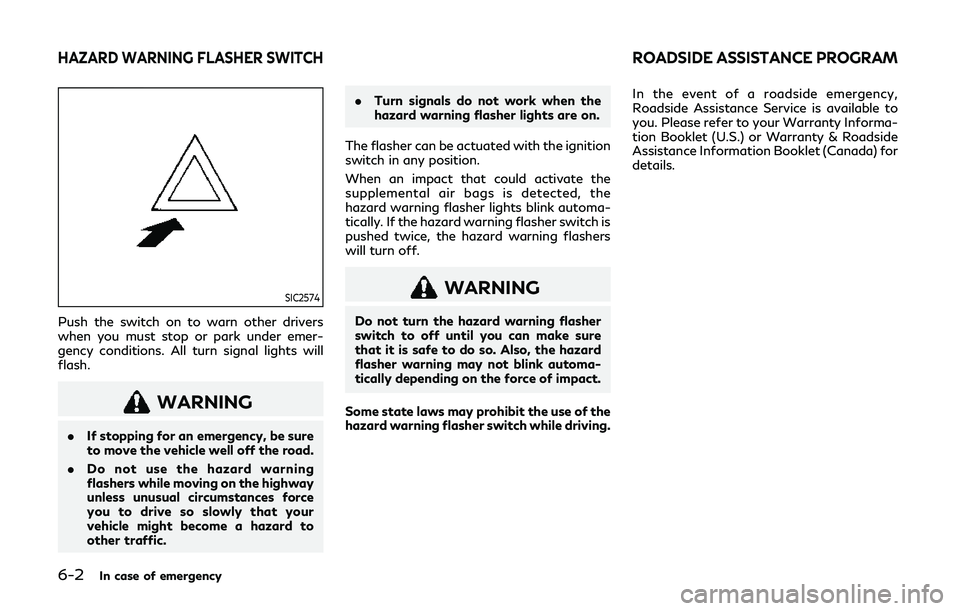 INFINITI QX80 2019 Owners Manual 6-2In case of emergency
SIC2574
Push the switch on to warn other drivers
when you must stop or park under emer-
gency conditions. All turn signal lights will
flash.
WARNING
.If stopping for an emergen INFINITI QX80 2019 Owners Manual 6-2In case of emergency
SIC2574
Push the switch on to warn other drivers
when you must stop or park under emer-
gency conditions. All turn signal lights will
flash.
WARNING
.If stopping for an emergen