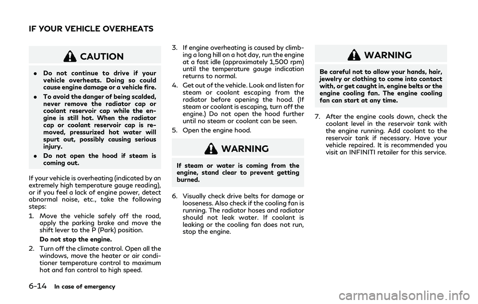 INFINITI QX80 2019  Owners Manual 6-14In case of emergency
CAUTION
.Do not continue to drive if your
vehicle overheats. Doing so could
cause engine damage or a vehicle fire.
. To avoid the danger of being scalded,
never remove the rad