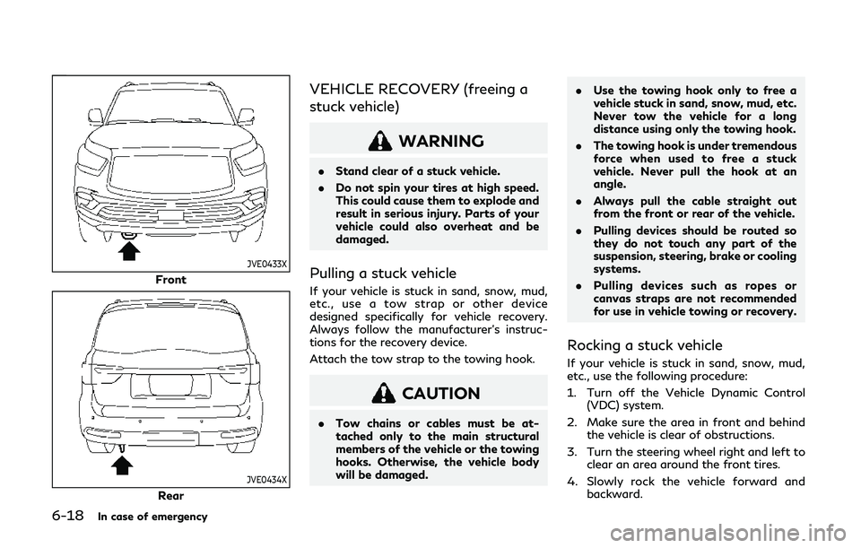 INFINITI QX80 2019  Owners Manual 6-18In case of emergency
JVE0433X
Front
JVE0434X
Rear
VEHICLE RECOVERY (freeing a
stuck vehicle)
WARNING
.Stand clear of a stuck vehicle.
. Do not spin your tires at high speed.
This could cause them 