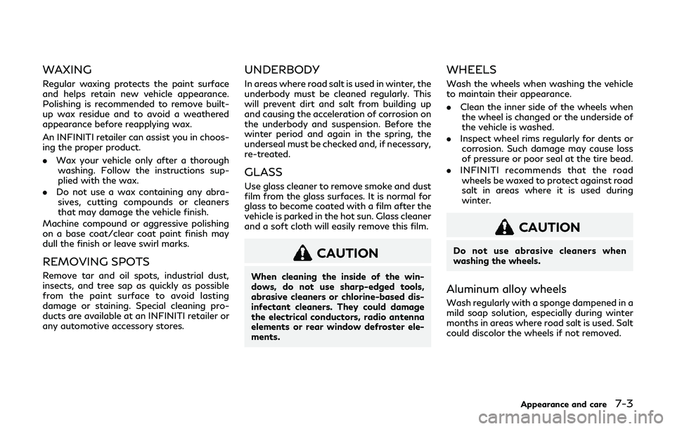 INFINITI QX80 2019 Owners Manual WAXING
Regular waxing protects the paint surface
and helps retain new vehicle appearance.
Polishing is recommended to remove built-
up wax residue and to avoid a weathered
appearance before reapplying INFINITI QX80 2019 Owners Manual WAXING
Regular waxing protects the paint surface
and helps retain new vehicle appearance.
Polishing is recommended to remove built-
up wax residue and to avoid a weathered
appearance before reapplying
