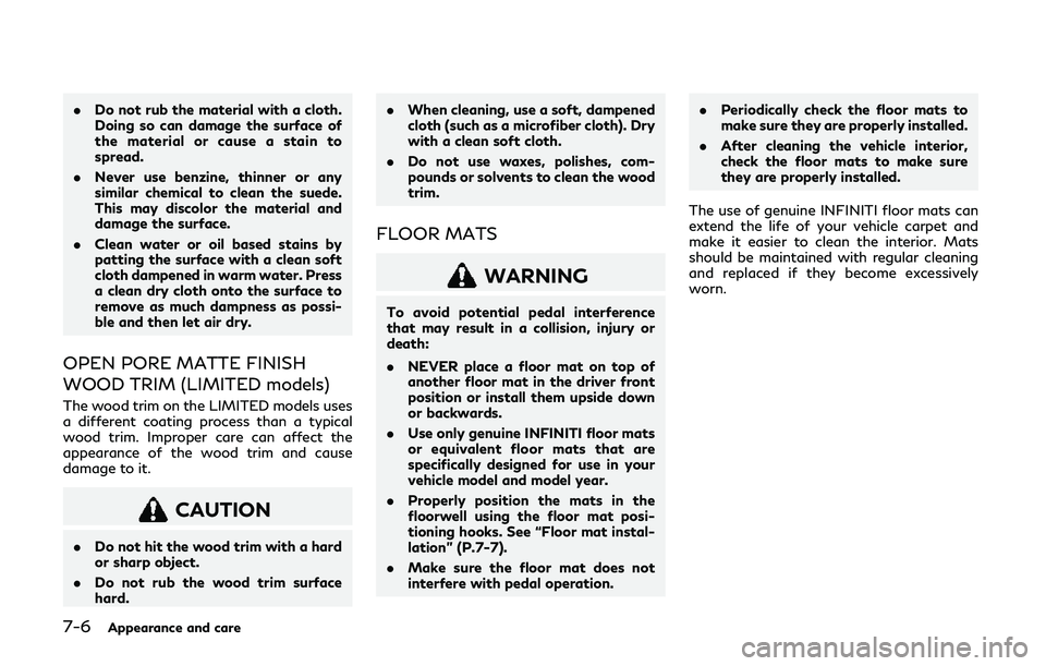 INFINITI QX80 2019 Owners Manual 7-6Appearance and care
.Do not rub the material with a cloth.
Doing so can damage the surface of
the material or cause a stain to
spread.
. Never use benzine, thinner or any
similar chemical to clean INFINITI QX80 2019 Owners Manual 7-6Appearance and care
.Do not rub the material with a cloth.
Doing so can damage the surface of
the material or cause a stain to
spread.
. Never use benzine, thinner or any
similar chemical to clean