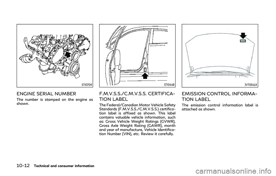 INFINITI QX80 2019 Owners Manual 10-12Technical and consumer information
STI0709
ENGINE SERIAL NUMBER
The number is stamped on the engine as
shown.
STI0448
F.M.V.S.S./C.M.V.S.S. CERTIFICA-
TION LABEL
The Federal/Canadian Motor Vehicl INFINITI QX80 2019 Owners Manual 10-12Technical and consumer information
STI0709
ENGINE SERIAL NUMBER
The number is stamped on the engine as
shown.
STI0448
F.M.V.S.S./C.M.V.S.S. CERTIFICA-
TION LABEL
The Federal/Canadian Motor Vehicl