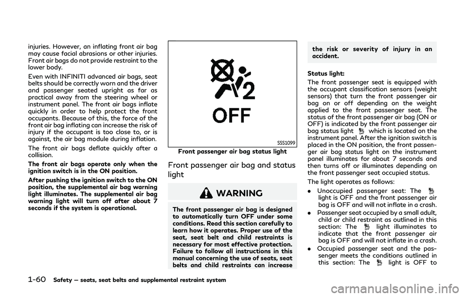 INFINITI QX80 2019 Owners Manual 1-60Safety — seats, seat belts and supplemental restraint system
injuries. However, an inflating front air bag
may cause facial abrasions or other injuries.
Front air bags do not provide restraint t INFINITI QX80 2019 Owners Manual 1-60Safety — seats, seat belts and supplemental restraint system
injuries. However, an inflating front air bag
may cause facial abrasions or other injuries.
Front air bags do not provide restraint t