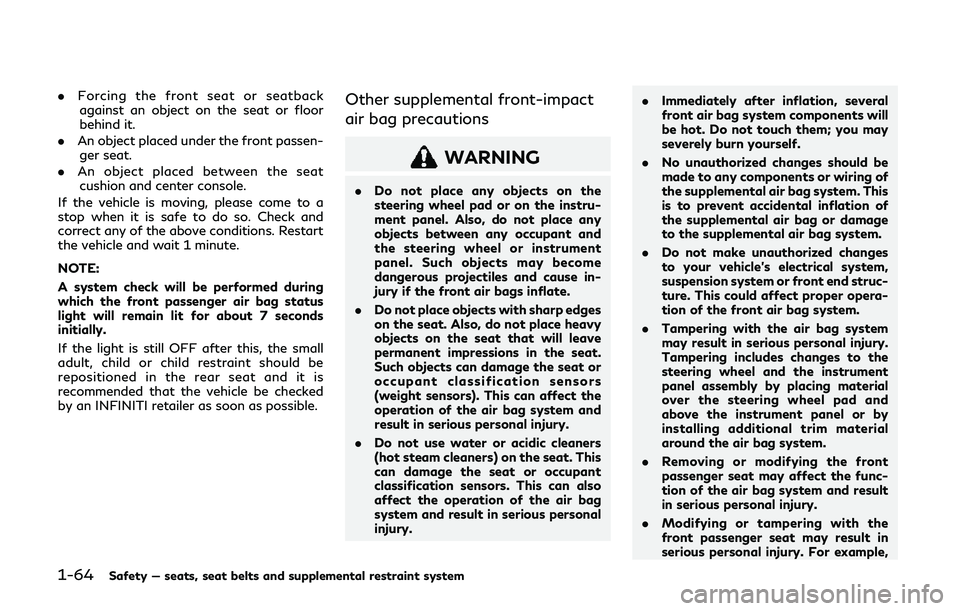 INFINITI QX80 2019 Owners Manual 1-64Safety — seats, seat belts and supplemental restraint system
.Forcing the front seat or seatback
against an object on the seat or floor
behind it.
. An object placed under the front passen-
ger INFINITI QX80 2019 Owners Manual 1-64Safety — seats, seat belts and supplemental restraint system
.Forcing the front seat or seatback
against an object on the seat or floor
behind it.
. An object placed under the front passen-
ger