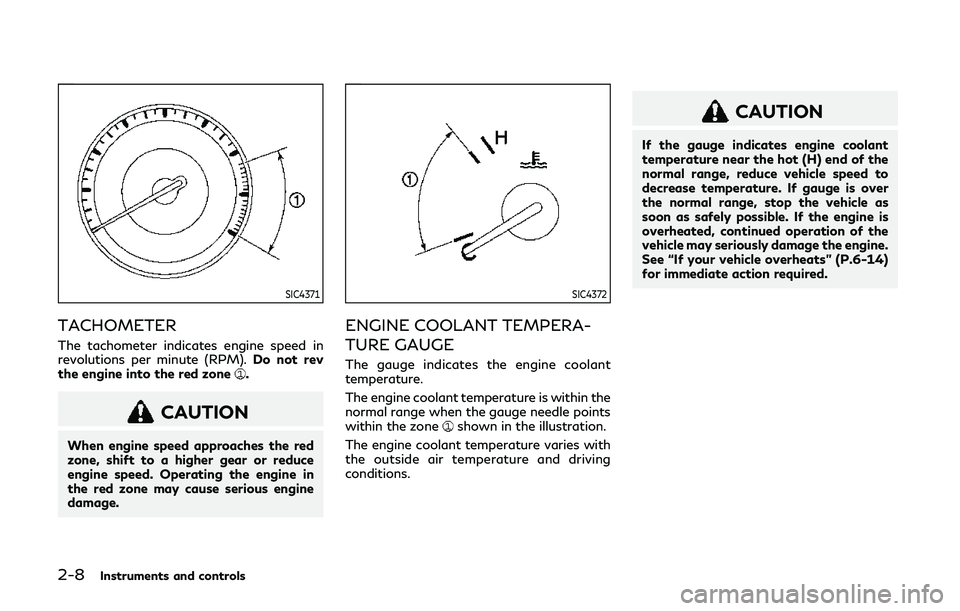 INFINITI QX80 2019  Owners Manual 2-8Instruments and controls
SIC4371
TACHOMETER
The tachometer indicates engine speed in
revolutions per minute (RPM).Do not rev
the engine into the red zone
.
CAUTION
When engine speed approaches the 