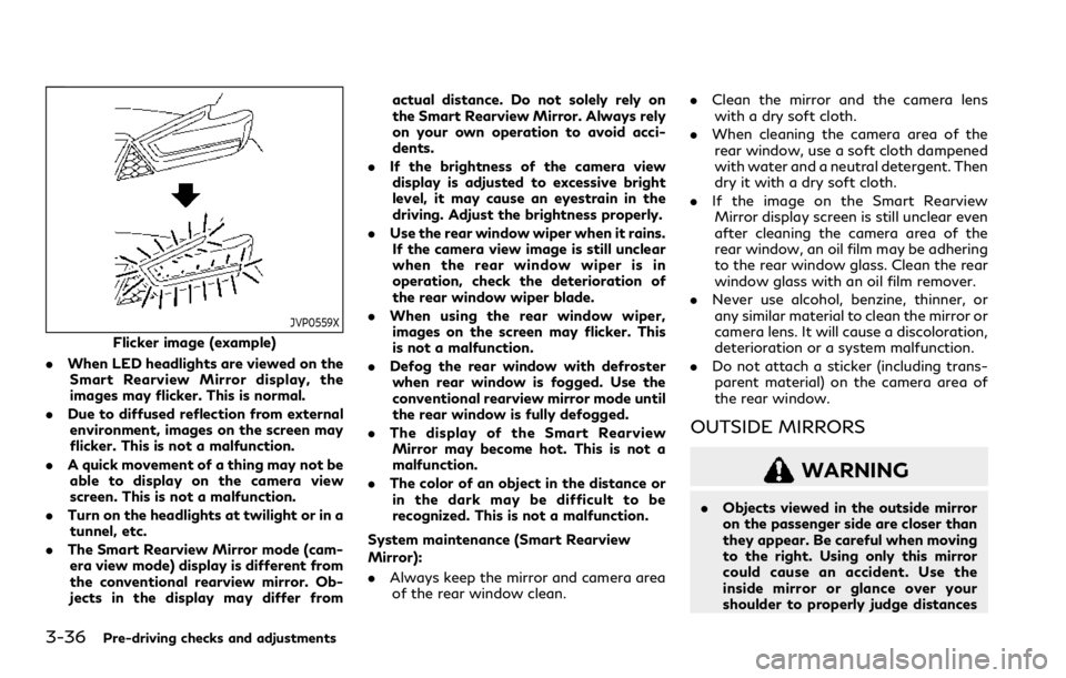 INFINITI QX80 2020 Owners Manual 3-36Pre-driving checks and adjustments
JVP0559X
Flicker image (example)
. When LED headlights are viewed on the
Smart Rearview Mirror display, the
images may flicker. This is normal.
. Due to diffused INFINITI QX80 2020 Owners Manual 3-36Pre-driving checks and adjustments
JVP0559X
Flicker image (example)
. When LED headlights are viewed on the
Smart Rearview Mirror display, the
images may flicker. This is normal.
. Due to diffused
