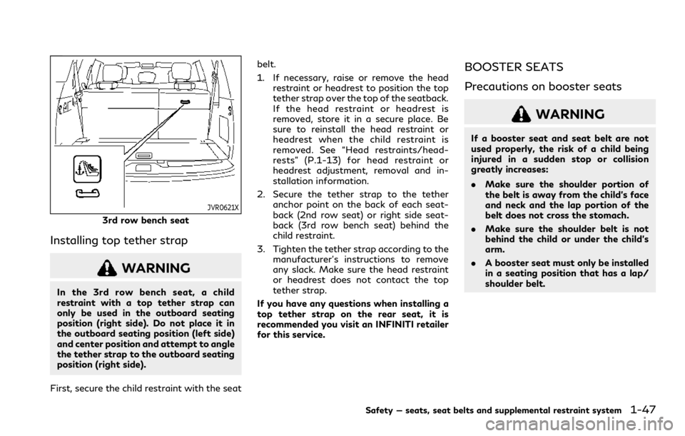 INFINITI QX80 2020  Owners Manual JVR0621X
3rd row bench seat
Installing top tether strap
WARNING
In the 3rd row bench seat, a child
restraint with a top tether strap can
only be used in the outboard seating
position (right side). Do 