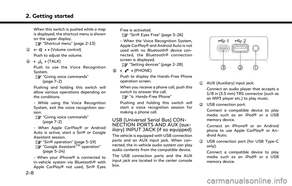 INFINITI QX80 2021 Owners Manual 2. Getting started
When this switch is pushed while a map
is displayed, the shortcut menu is shown
on the upper display.
“Shortcut menu” (page 2-13)
<-+>(Volume control)
Push to adjust the volume. INFINITI QX80 2021 Owners Manual 2. Getting started
When this switch is pushed while a map
is displayed, the shortcut menu is shown
on the upper display.
“Shortcut menu” (page 2-13)
<-+>(Volume control)
Push to adjust the volume.
