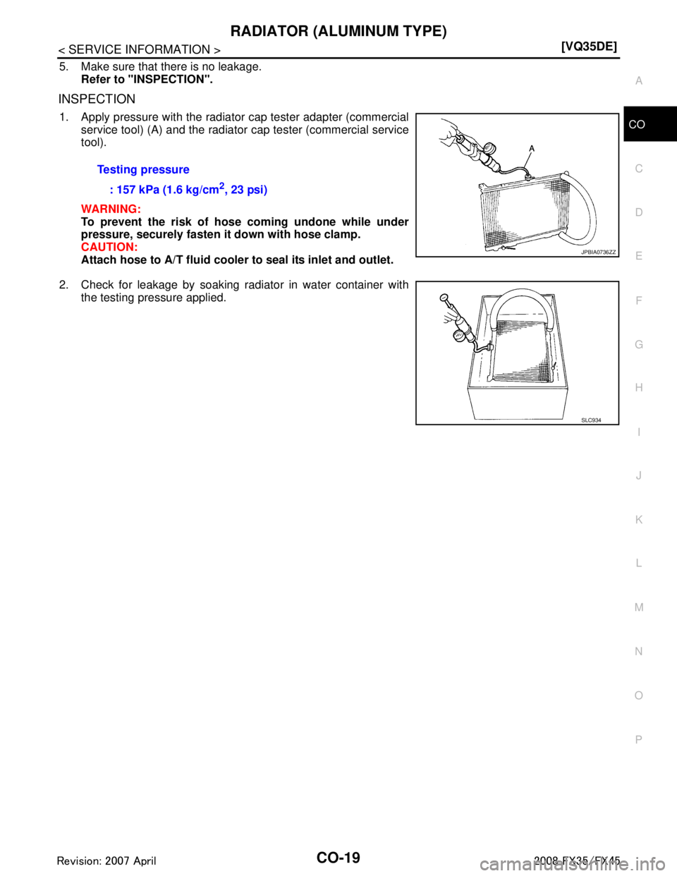 INFINITI FX35 2008 Manual PDF 
RADIATOR (ALUMINUM TYPE)CO-19
< SERVICE INFORMATION > [VQ35DE]
C
D
E
F
G H
I
J
K L
M A
CO
NP
O
5. Make sure that there is no leakage.
Refer to "INSPECTION".
INSPECTION
1. Apply pressure with the radi