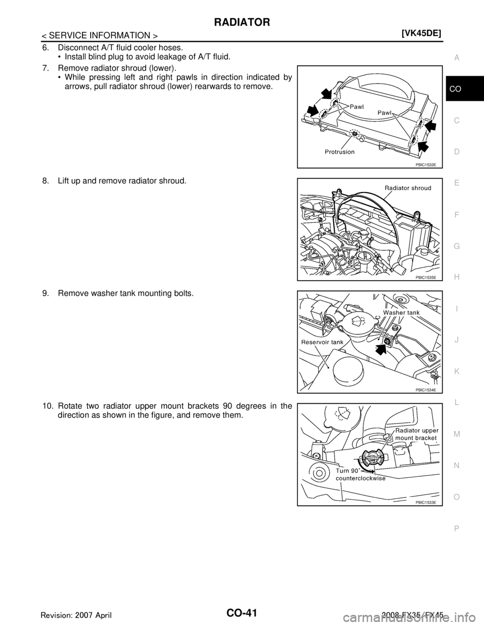 INFINITI FX35 2008 User Guide 
RADIATORCO-41
< SERVICE INFORMATION > [VK45DE]
C
D
E
F
G H
I
J
K L
M A
CO
NP
O
6. Disconnect A/T fluid cooler hoses. 
 Install blind plug to avoid leakage of A/T fluid.
7. Remove radiator shroud (lo