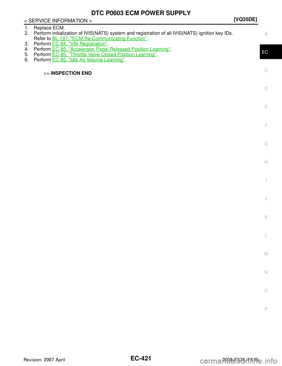 INFINITI FX35 2008  Service Manual 
DTC P0603 ECM POWER SUPPLYEC-421
< SERVICE INFORMATION > [VQ35DE]
C
D
E
F
G H
I
J
K L
M A
EC
NP
O
1. Replace ECM.
2. Perform initialization of IVIS(NATS) system and 
registration of all IVIS(NATS) ig
