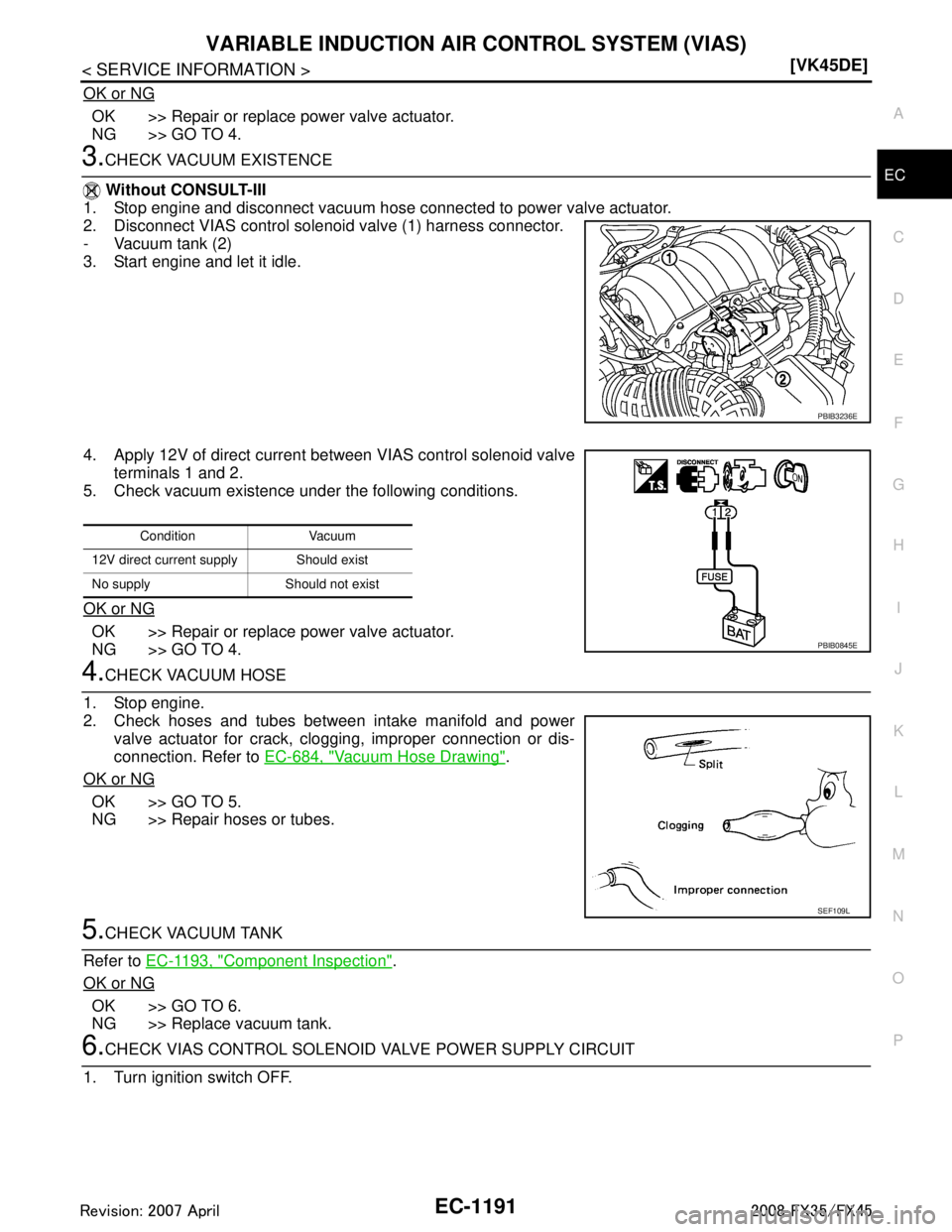 INFINITI FX35 2008  Service Manual 
VARIABLE INDUCTION AIR CONTROL SYSTEM (VIAS)
EC-1191
< SERVICE INFORMATION > [VK45DE]
C
D
E
F
G H
I
J
K L
M A
EC
NP
O
OK or NG
OK >> Repair or replace power valve actuator.
NG >> GO TO 4.
3.CHECK VAC