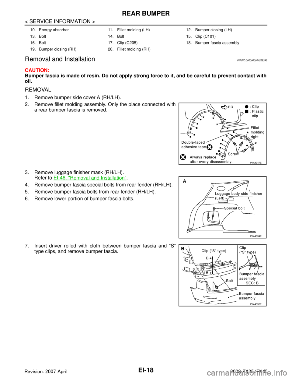 INFINITI FX35 2008  Service Manual 
EI-18
< SERVICE INFORMATION >
REAR BUMPER
Removal and Installation
INFOID:0000000001529396
CAUTION:
Bumper fascia is made of resin. Do  not apply strong force to it, and be careful to prevent contact