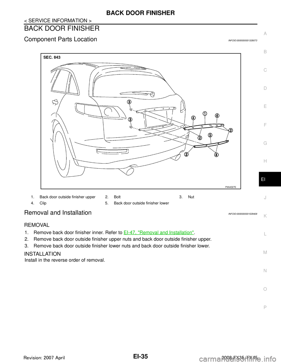 INFINITI FX35 2008 Service Manual
BACK DOOR FINISHEREI-35
< SERVICE INFORMATION >
C
DE
F
G H
J
K L
M A
B
EI
N
O P
BACK DOOR FINISHER
Component Parts LocationINFOID:0000000001328073
Removal and InstallationINFOID:0000000001529408
REMO INFINITI FX35 2008 Service Manual
BACK DOOR FINISHEREI-35
< SERVICE INFORMATION >
C
DE
F
G H
J
K L
M A
B
EI
N
O P
BACK DOOR FINISHER
Component Parts LocationINFOID:0000000001328073
Removal and InstallationINFOID:0000000001529408
REMO