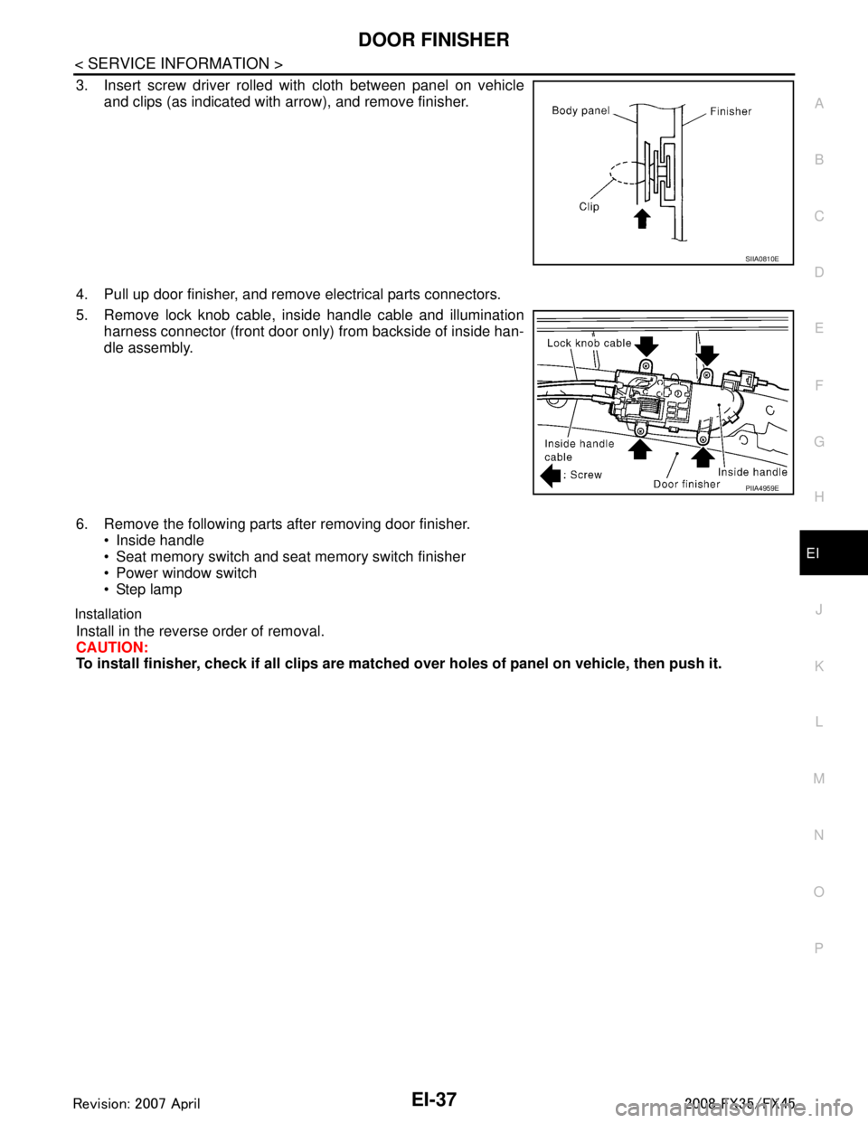 INFINITI FX35 2008 Repair Manual
DOOR FINISHEREI-37
< SERVICE INFORMATION >
C
DE
F
G H
J
K L
M A
B
EI
N
O P
3. Insert screw driver rolled with cloth between panel on vehicle and clips (as indicated with arrow), and remove finisher.
INFINITI FX35 2008 Repair Manual
DOOR FINISHEREI-37
< SERVICE INFORMATION >
C
DE
F
G H
J
K L
M A
B
EI
N
O P
3. Insert screw driver rolled with cloth between panel on vehicle and clips (as indicated with arrow), and remove finisher.