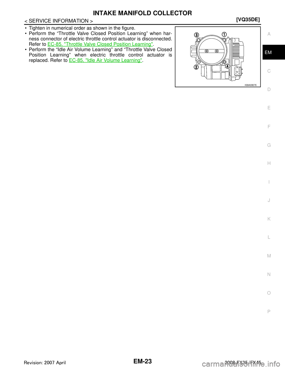 INFINITI FX35 2008  Service Manual 
INTAKE MANIFOLD COLLECTOREM-23
< SERVICE INFORMATION > [VQ35DE]
C
D
E
F
G H
I
J
K L
M A
EM
NP
O
 Tighten in numerical order as shown in the figure.
 Perform the “Throttle Valve Closed Position Le