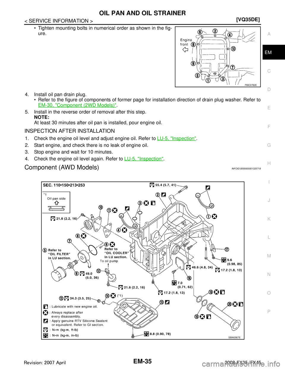 INFINITI FX35 2008  Service Manual 
OIL PAN AND OIL STRAINEREM-35
< SERVICE INFORMATION > [VQ35DE]
C
D
E
F
G H
I
J
K L
M A
EM
NP
O
 Tighten mounting bolts in numerical order as shown in the fig-
ure.
4. Install oil pan drain plug.  R