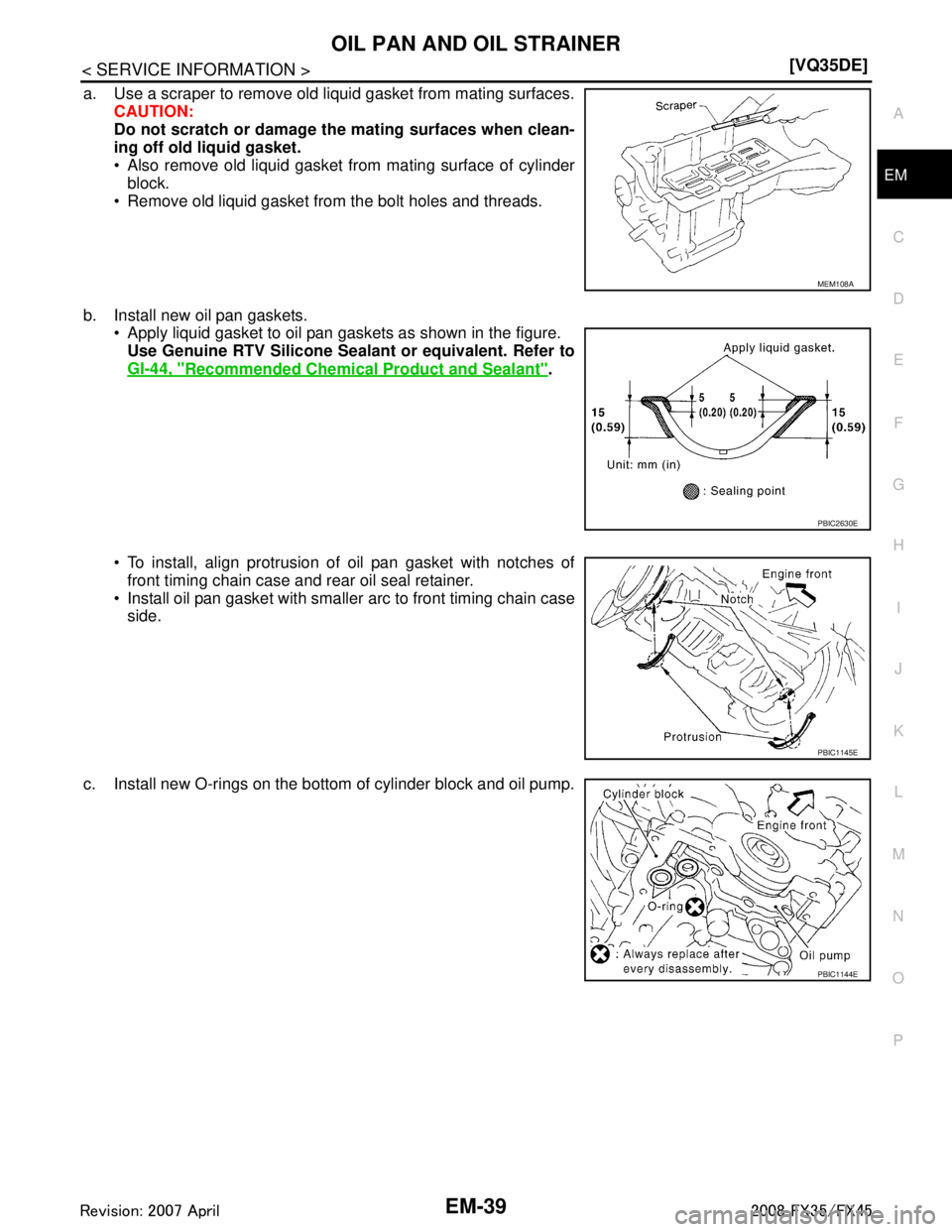 INFINITI FX35 2008  Service Manual 
OIL PAN AND OIL STRAINEREM-39
< SERVICE INFORMATION > [VQ35DE]
C
D
E
F
G H
I
J
K L
M A
EM
NP
O
a. Use a scraper to remove old liquid gasket from mating surfaces.
CAUTION:
Do not scratch or damage th 