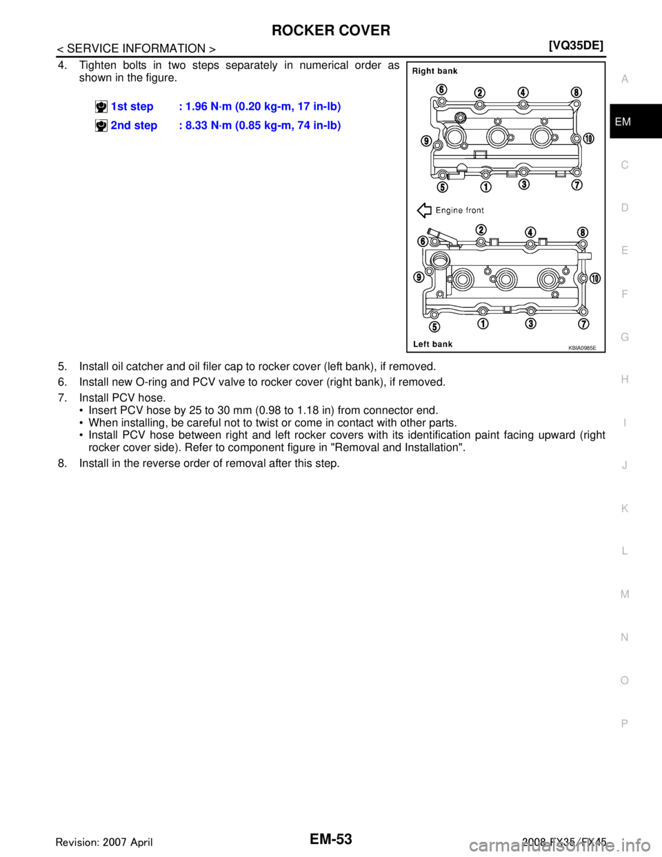 INFINITI FX35 2008  Service Manual 
ROCKER COVEREM-53
< SERVICE INFORMATION > [VQ35DE]
C
D
E
F
G H
I
J
K L
M A
EM
NP
O
4. Tighten bolts in two steps separately in numerical order as
shown in the figure.
5. Install oil catcher and oil f