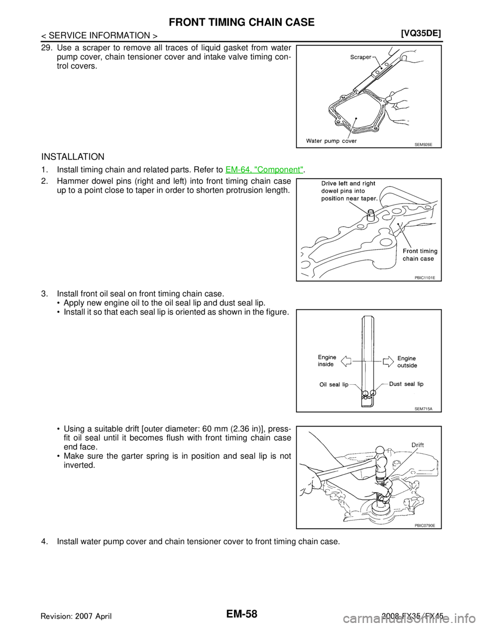 INFINITI FX35 2008  Service Manual 
EM-58
< SERVICE INFORMATION >[VQ35DE]
FRONT TIMING CHAIN CASE
29. Use a scraper to remove all traces of liquid gasket from water
pump cover, chain tensioner cover and intake valve timing con-
trol co