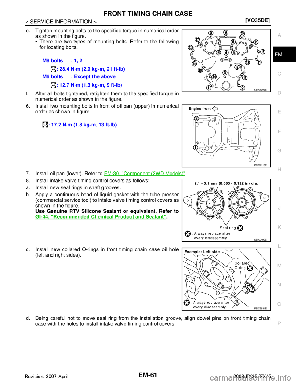 INFINITI FX35 2008  Service Manual 
FRONT TIMING CHAIN CASEEM-61
< SERVICE INFORMATION > [VQ35DE]
C
D
E
F
G H
I
J
K L
M A
EM
NP
O
e. Tighten mounting bolts to the specified torque in numerical order
as shown in the figure.
 There are 