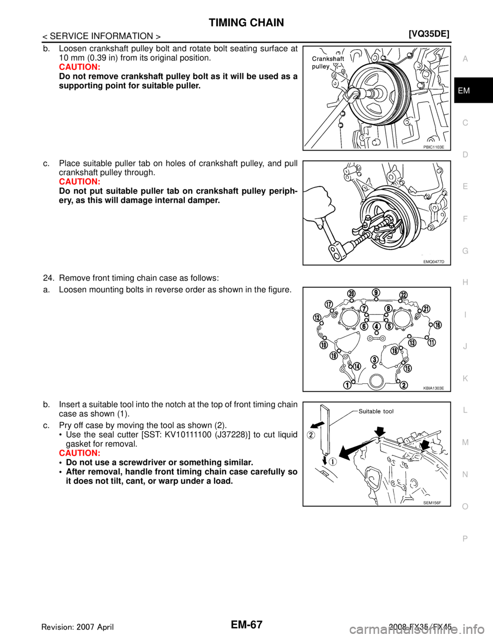 INFINITI FX35 2008  Service Manual 
TIMING CHAINEM-67
< SERVICE INFORMATION > [VQ35DE]
C
D
E
F
G H
I
J
K L
M A
EM
NP
O
b. Loosen crankshaft pulley bolt and rotate bolt seating surface at
10 mm (0.39 in) from its original position.
CAUT