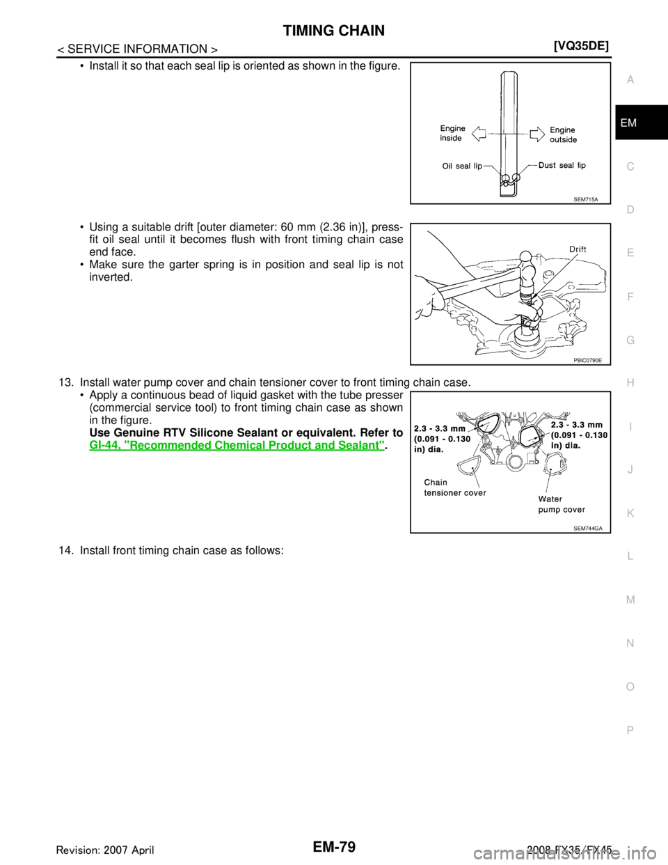 INFINITI FX35 2008  Service Manual 
TIMING CHAINEM-79
< SERVICE INFORMATION > [VQ35DE]
C
D
E
F
G H
I
J
K L
M A
EM
NP
O
 Install it so that each seal lip is oriented as shown in the figure. 
 Using a suitable drift [outer diameter: 60