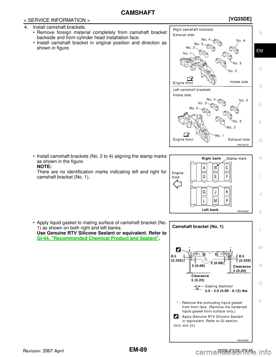 INFINITI FX35 2008  Service Manual 
CAMSHAFTEM-89
< SERVICE INFORMATION > [VQ35DE]
C
D
E
F
G H
I
J
K L
M A
EM
NP
O
4. Install camshaft brackets.
 Remove foreign material completely from camshaft bracketbackside and from cylinder head 