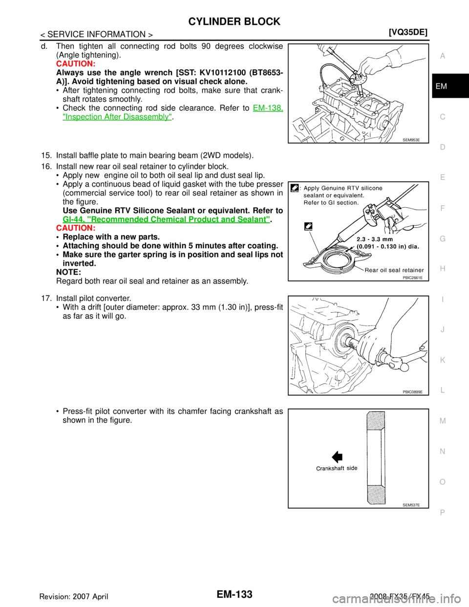 INFINITI FX35 2008  Service Manual 
CYLINDER BLOCKEM-133
< SERVICE INFORMATION > [VQ35DE]
C
D
E
F
G H
I
J
K L
M A
EM
NP
O
d. Then tighten all connecting rod bolts 90 degrees clockwise
(Angle tightening).
CAUTION:
Always use the angle w
