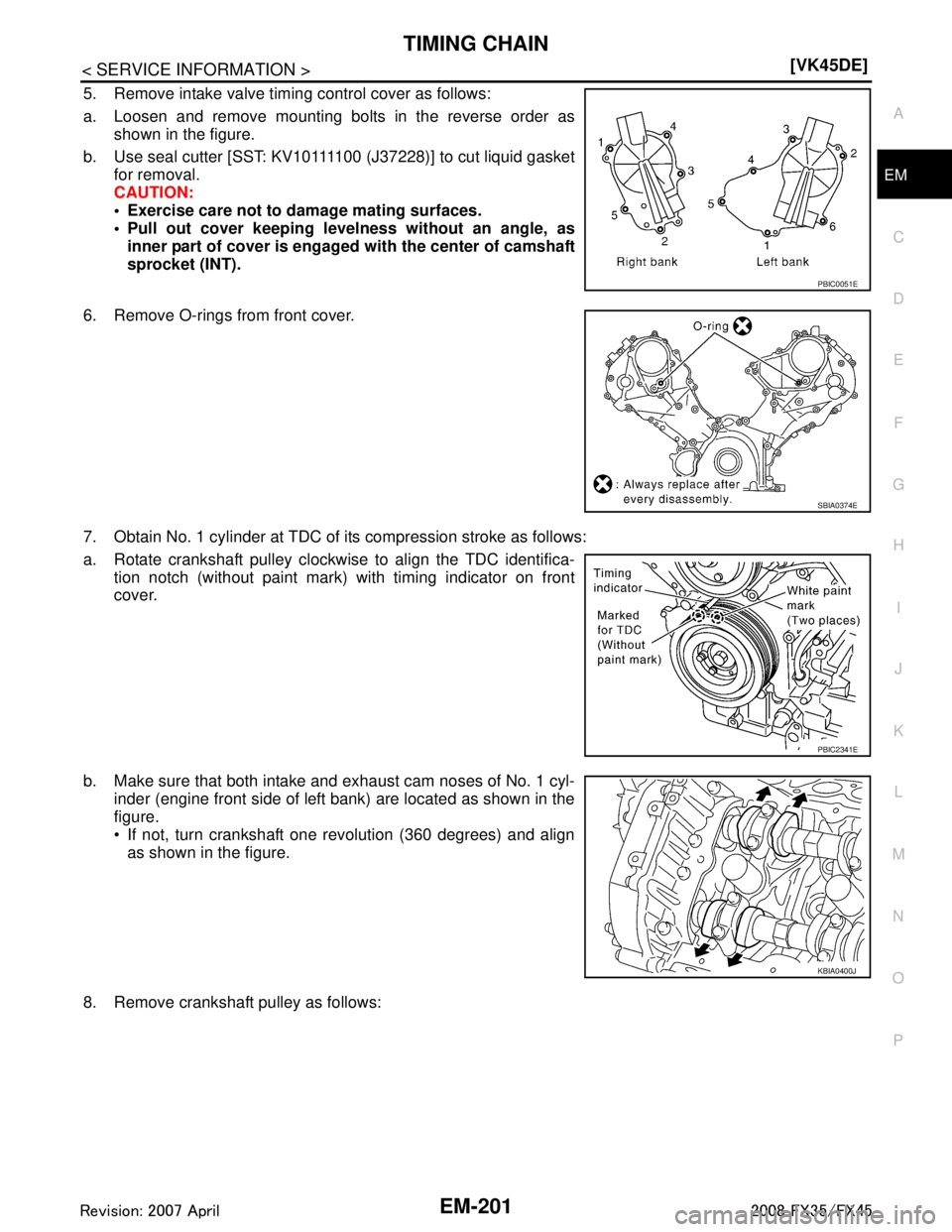 INFINITI FX35 2008  Service Manual 
TIMING CHAINEM-201
< SERVICE INFORMATION > [VK45DE]
C
D
E
F
G H
I
J
K L
M A
EM
NP
O
5. Remove intake valve timing control cover as follows: 
a. Loosen and remove mounting bolts in the reverse order a