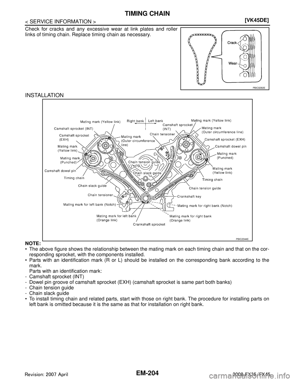 INFINITI FX35 2008  Service Manual 
EM-204
< SERVICE INFORMATION >[VK45DE]
TIMING CHAIN
Check for cracks and any excessive wear at link plates and roller
links of timing chain. Replace timing chain as necessary.
INSTALLATION
NOTE:
 Th