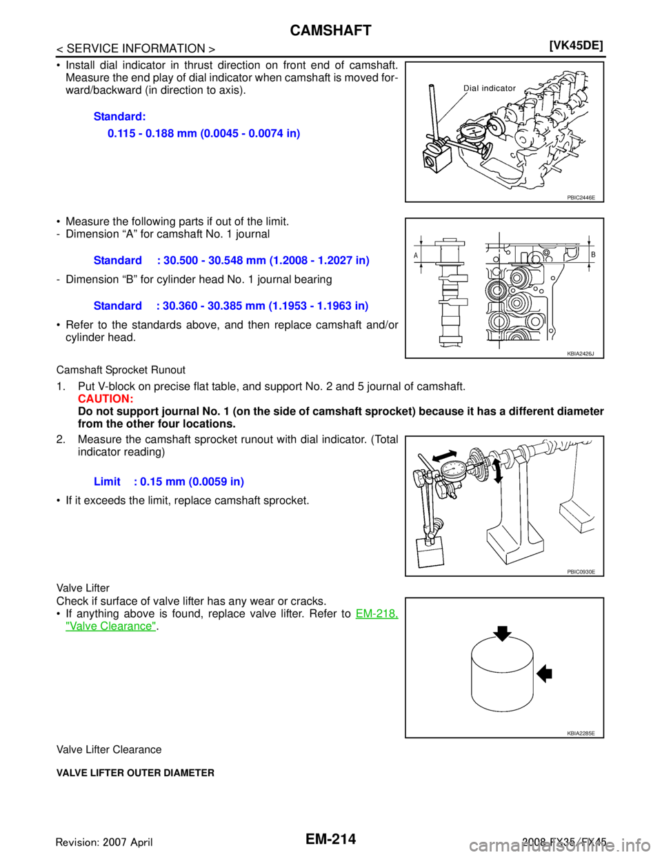 INFINITI FX35 2008  Service Manual 
EM-214
< SERVICE INFORMATION >[VK45DE]
CAMSHAFT
 Install dial indicator in thrust direction on front end of camshaft.
Measure the end play of dial indicator when camshaft is moved for-
ward/backward
