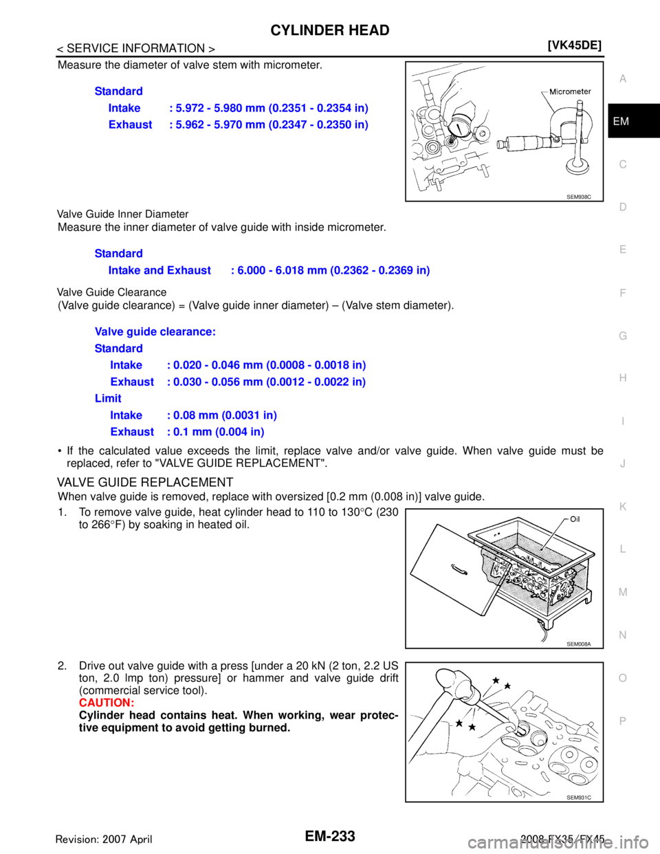 INFINITI FX35 2008  Service Manual 
CYLINDER HEADEM-233
< SERVICE INFORMATION > [VK45DE]
C
D
E
F
G H
I
J
K L
M A
EM
NP
O
Measure the diameter of va
lve stem with micrometer.
Valve Guide Inner Diameter
Measure the inner diameter of valv