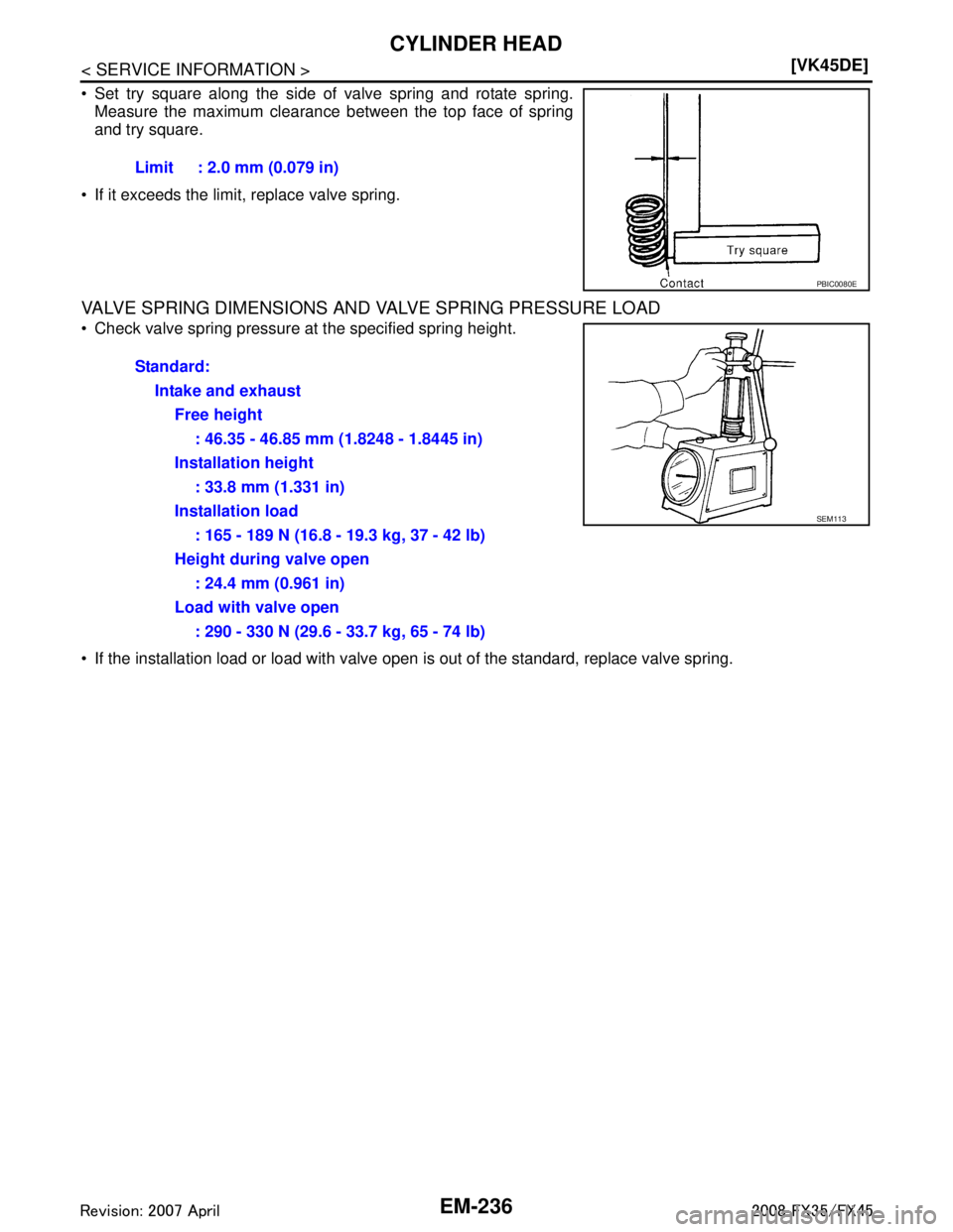 INFINITI FX35 2008 User Guide 
EM-236
< SERVICE INFORMATION >[VK45DE]
CYLINDER HEAD
 Set try square along the side of valve spring and rotate spring.
Measure the maximum clearance between the top face of spring
and try square.
 