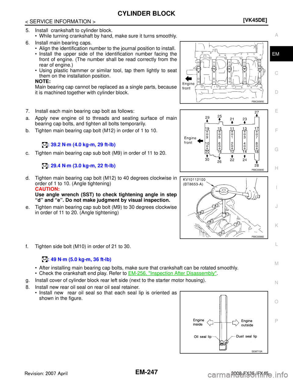 INFINITI FX35 2008 Owners Manual 
CYLINDER BLOCKEM-247
< SERVICE INFORMATION > [VK45DE]
C
D
E
F
G H
I
J
K L
M A
EM
NP
O
5. Install  crankshaft to cylinder block.
 While turning crankshaft by hand, make sure it turns smoothly. 
6. In