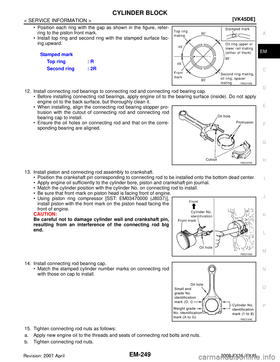 INFINITI FX35 2008  Service Manual 
CYLINDER BLOCKEM-249
< SERVICE INFORMATION > [VK45DE]
C
D
E
F
G H
I
J
K L
M A
EM
NP
O
 Position each ring with the gap as shown in the figure, refer-
ring to the piston front mark.
 Install top rin