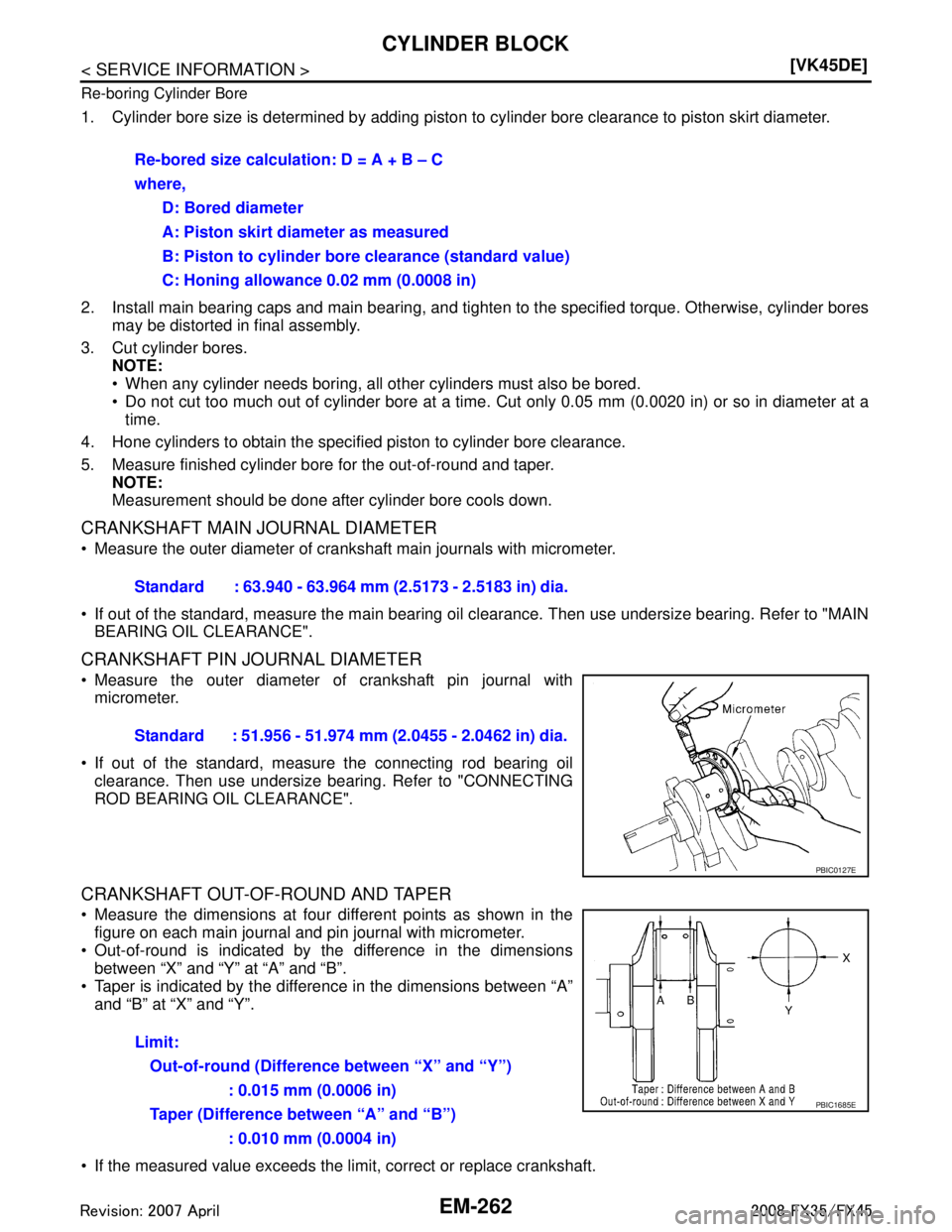 INFINITI FX35 2008 User Guide 
EM-262
< SERVICE INFORMATION >[VK45DE]
CYLINDER BLOCK
Re-boring Cylinder Bore
1. Cylinder bore size is determined by adding piston to
 cylinder bore clearance to piston skirt diameter.
2. Install mai