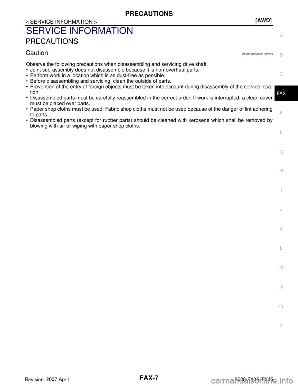 INFINITI FX35 2008  Service Manual 
PRECAUTIONSFAX-7
< SERVICE INFORMATION > [AWD]
C
EF
G H
I
J
K L
M A
B
FA X
N
O P
SERVICE INFORMATION
PRECAUTIONS
CautionINFOID:0000000001327509
Observe the following precautions when disassembling an