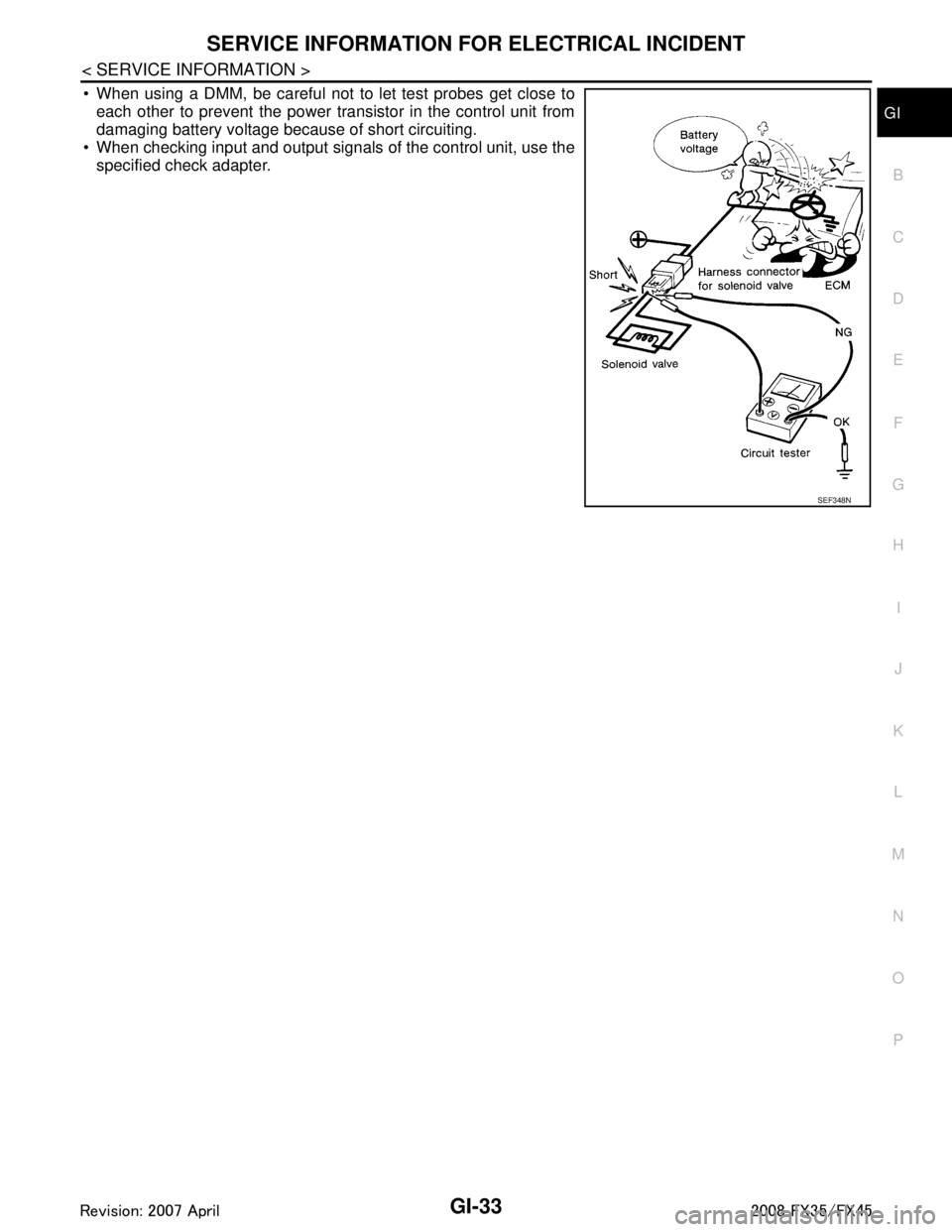 INFINITI FX35 2008  Service Manual 
SERVICE INFORMATION FOR ELECTRICAL INCIDENTGI-33
< SERVICE INFORMATION >
C
DE
F
G H
I
J
K L
M B
GI
N
O P
 When using a DMM, be careful not to let test probes get close to each other to prevent the p