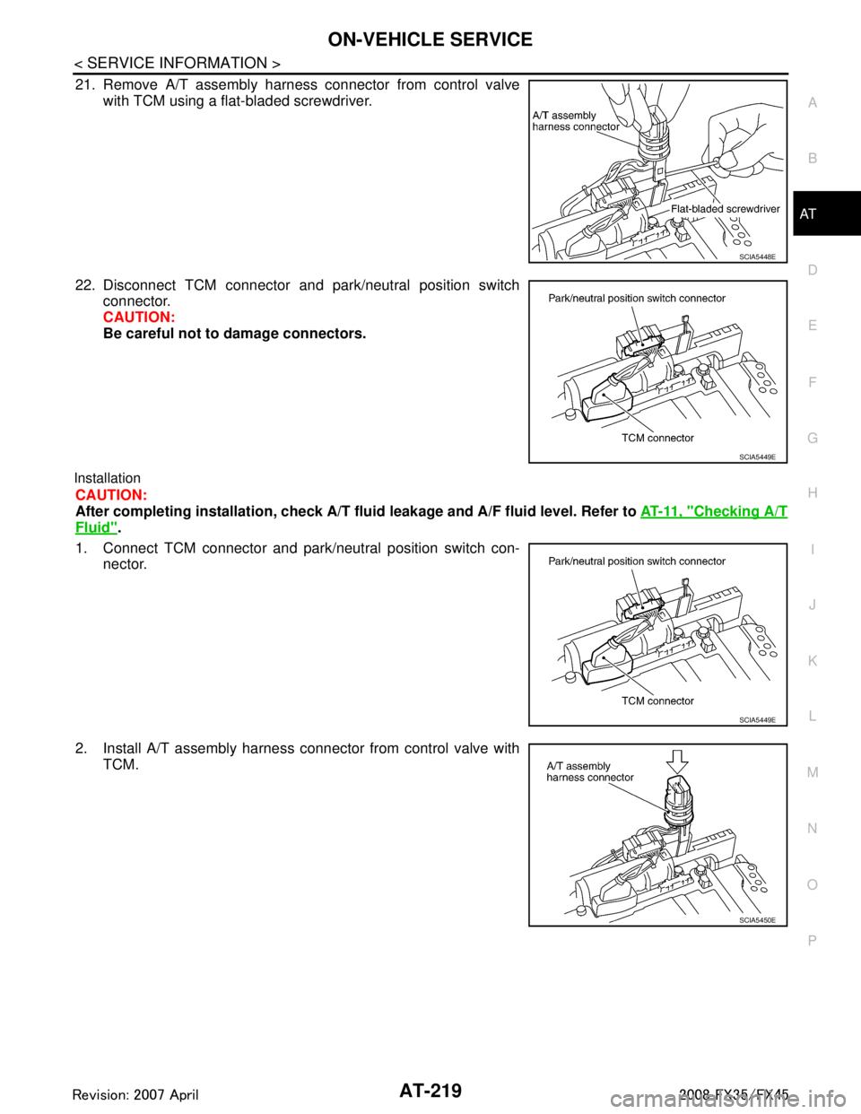 INFINITI FX35 2008  Service Manual 
ON-VEHICLE SERVICEAT-219
< SERVICE INFORMATION >
DE
F
G H
I
J
K L
M A
B
AT
N
O P
21. Remove A/T assembly harness connector from control valve with TCM using a flat-bladed screwdriver.
22. Disconnect 
