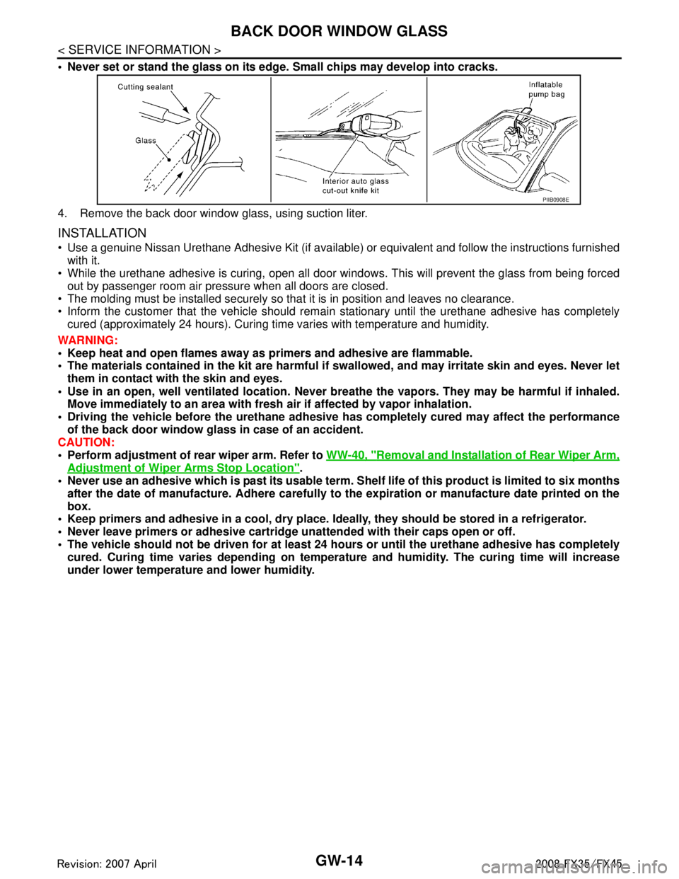 INFINITI FX35 2008 Manual PDF
GW-14
< SERVICE INFORMATION >
BACK DOOR WINDOW GLASS
Never set or stand the glass on its edge. Small chips may develop into cracks.
4. Remove the back door window glass, using suction liter.
INSTAL INFINITI FX35 2008 Manual PDF
GW-14
< SERVICE INFORMATION >
BACK DOOR WINDOW GLASS
Never set or stand the glass on its edge. Small chips may develop into cracks.
4. Remove the back door window glass, using suction liter.
INSTAL