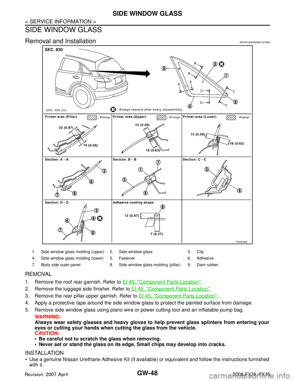 INFINITI FX35 2008 Service Manual
GW-48
< SERVICE INFORMATION >
SIDE WINDOW GLASS
SIDE WINDOW GLASS
Removal and InstallationINFOID:0000000001327989
REMOVAL
1. Remove the roof rear garnish. Refer to EI-45, "Component Parts Location".
INFINITI FX35 2008 Service Manual
GW-48
< SERVICE INFORMATION >
SIDE WINDOW GLASS
SIDE WINDOW GLASS
Removal and InstallationINFOID:0000000001327989
REMOVAL
1. Remove the roof rear garnish. Refer to EI-45, "Component Parts Location".