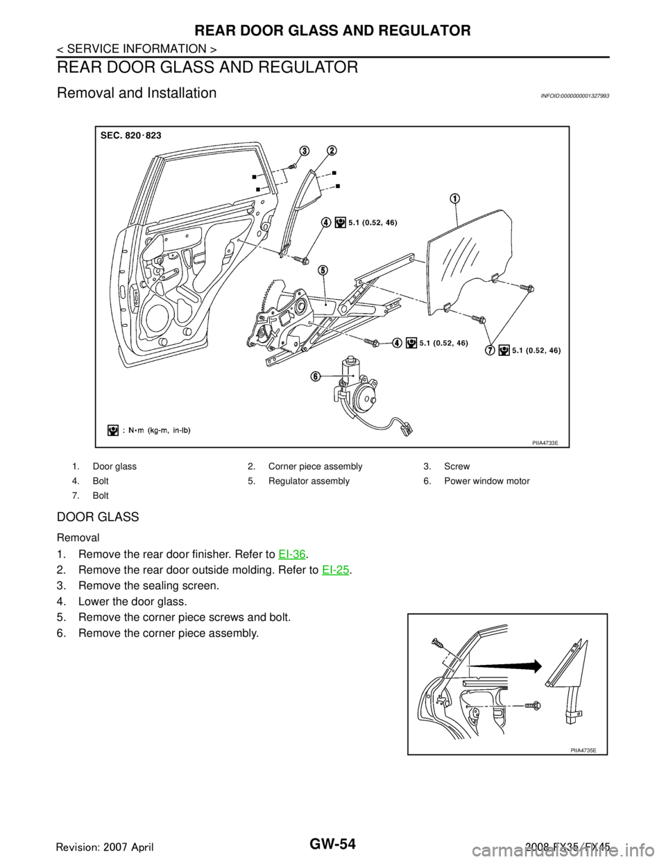 INFINITI FX35 2008 Service Manual
GW-54
< SERVICE INFORMATION >
REAR DOOR GLASS AND REGULATOR
REAR DOOR GLASS AND REGULATOR
Removal and InstallationINFOID:0000000001327993
DOOR GLASS
Removal
1. Remove the rear door finisher. Refer to INFINITI FX35 2008 Service Manual
GW-54
< SERVICE INFORMATION >
REAR DOOR GLASS AND REGULATOR
REAR DOOR GLASS AND REGULATOR
Removal and InstallationINFOID:0000000001327993
DOOR GLASS
Removal
1. Remove the rear door finisher. Refer to