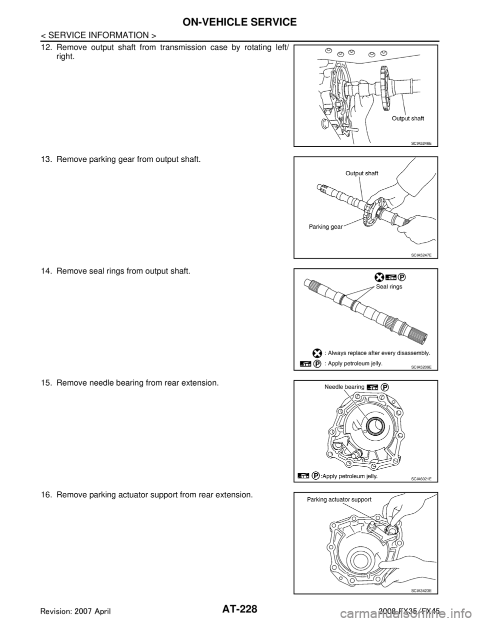 INFINITI FX35 2008 Service Manual
AT-228
< SERVICE INFORMATION >
ON-VEHICLE SERVICE
12. Remove output shaft from transmission case by rotating left/right.
13. Remove parking gear from output shaft.
14. Remove seal rings from output s INFINITI FX35 2008 Service Manual
AT-228
< SERVICE INFORMATION >
ON-VEHICLE SERVICE
12. Remove output shaft from transmission case by rotating left/right.
13. Remove parking gear from output shaft.
14. Remove seal rings from output s