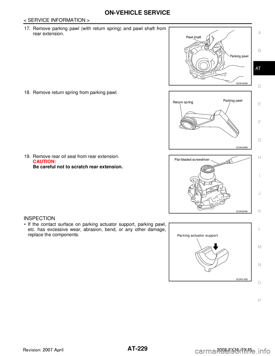 INFINITI FX35 2008 Service Manual
ON-VEHICLE SERVICEAT-229
< SERVICE INFORMATION >
DE
F
G H
I
J
K L
M A
B
AT
N
O P
17. Remove parking pawl (with return spring) and pawl shaft from rear extension.
18. Remove return spring from parking INFINITI FX35 2008 Service Manual
ON-VEHICLE SERVICEAT-229
< SERVICE INFORMATION >
DE
F
G H
I
J
K L
M A
B
AT
N
O P
17. Remove parking pawl (with return spring) and pawl shaft from rear extension.
18. Remove return spring from parking