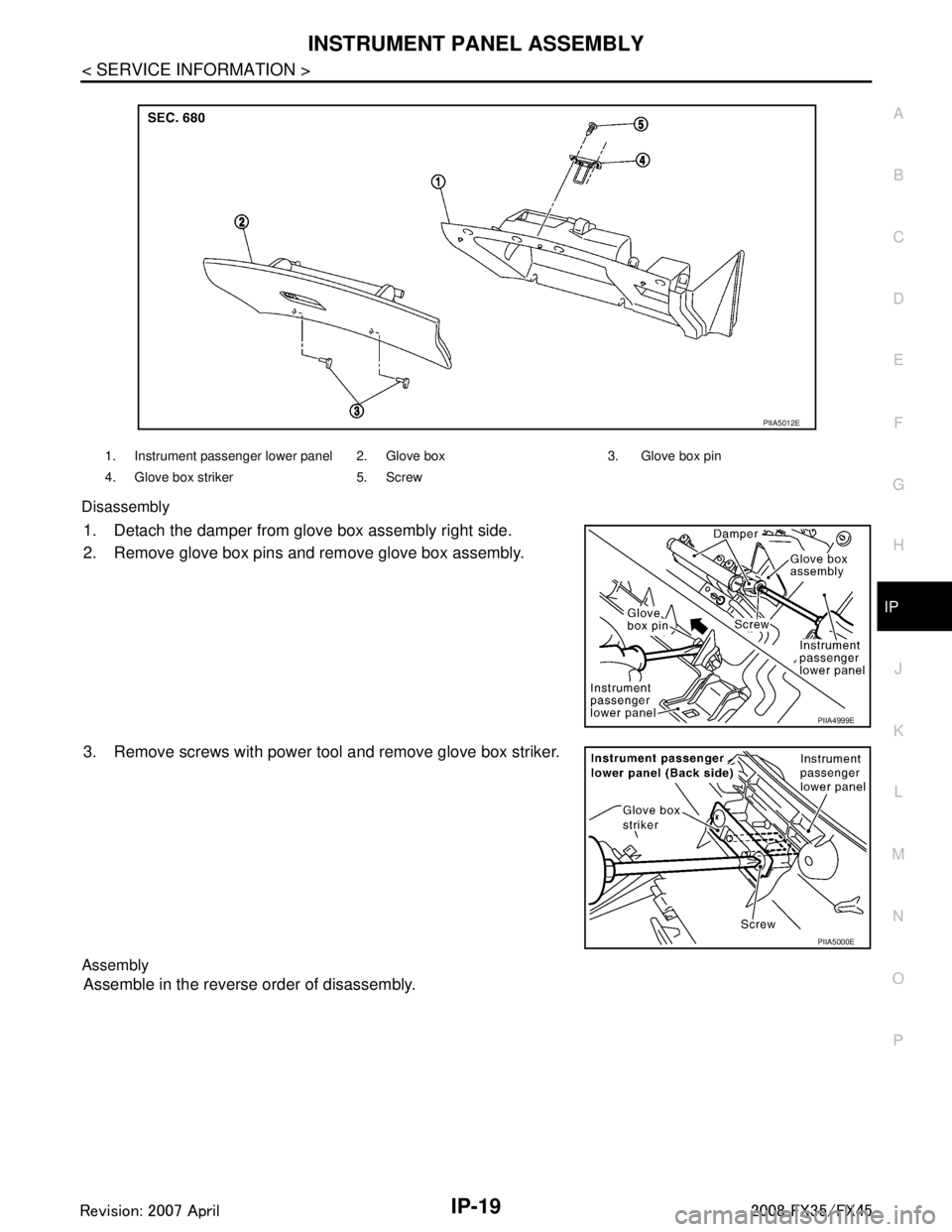 INFINITI FX35 2008 Service Manual
INSTRUMENT PANEL ASSEMBLYIP-19
< SERVICE INFORMATION >
C
DE
F
G H
J
K L
M A
B
IP
N
O P
Disassembly
1. Detach the damper from glove box assembly right side.
2. Remove glove box pins and remove glove b INFINITI FX35 2008 Service Manual
INSTRUMENT PANEL ASSEMBLYIP-19
< SERVICE INFORMATION >
C
DE
F
G H
J
K L
M A
B
IP
N
O P
Disassembly
1. Detach the damper from glove box assembly right side.
2. Remove glove box pins and remove glove b