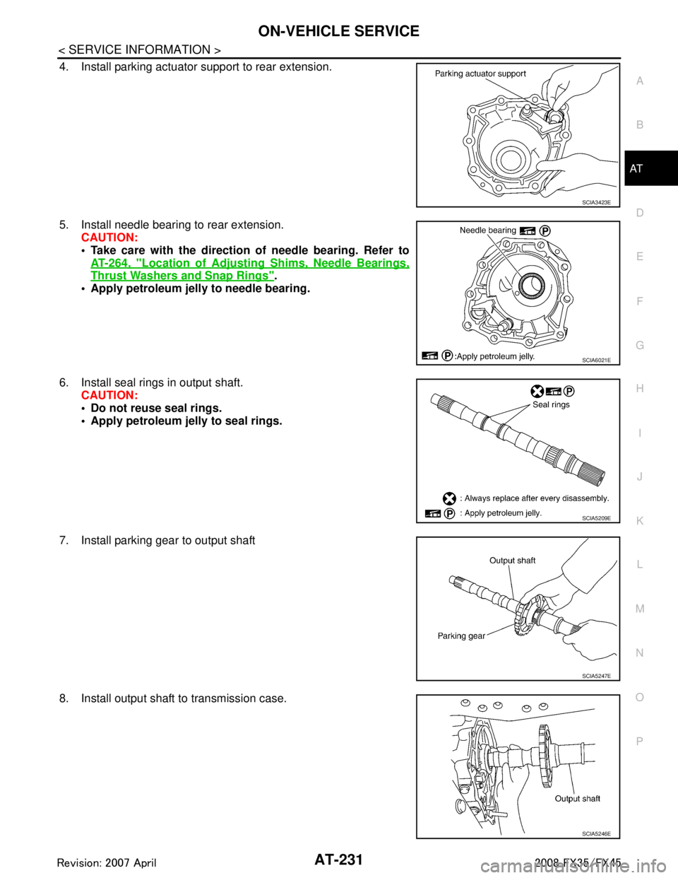 INFINITI FX35 2008 Service Manual
ON-VEHICLE SERVICEAT-231
< SERVICE INFORMATION >
DE
F
G H
I
J
K L
M A
B
AT
N
O P
4. Install parking actuator support to rear extension.
5. Install needle bearing to rear extension. CAUTION:
Take ca INFINITI FX35 2008 Service Manual
ON-VEHICLE SERVICEAT-231
< SERVICE INFORMATION >
DE
F
G H
I
J
K L
M A
B
AT
N
O P
4. Install parking actuator support to rear extension.
5. Install needle bearing to rear extension. CAUTION:
Take ca