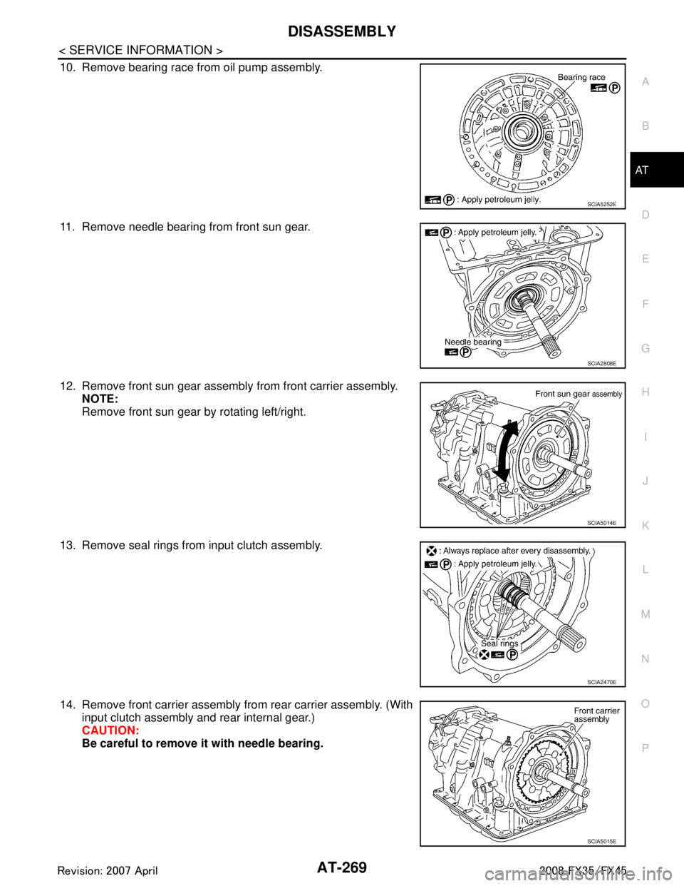 INFINITI FX35 2008 Owners Manual
DISASSEMBLYAT-269
< SERVICE INFORMATION >
DE
F
G H
I
J
K L
M A
B
AT
N
O P
10. Remove bearing race from oil pump assembly.
11. Remove needle bearing from front sun gear.
12. Remove front sun gear asse INFINITI FX35 2008 Owners Manual
DISASSEMBLYAT-269
< SERVICE INFORMATION >
DE
F
G H
I
J
K L
M A
B
AT
N
O P
10. Remove bearing race from oil pump assembly.
11. Remove needle bearing from front sun gear.
12. Remove front sun gear asse